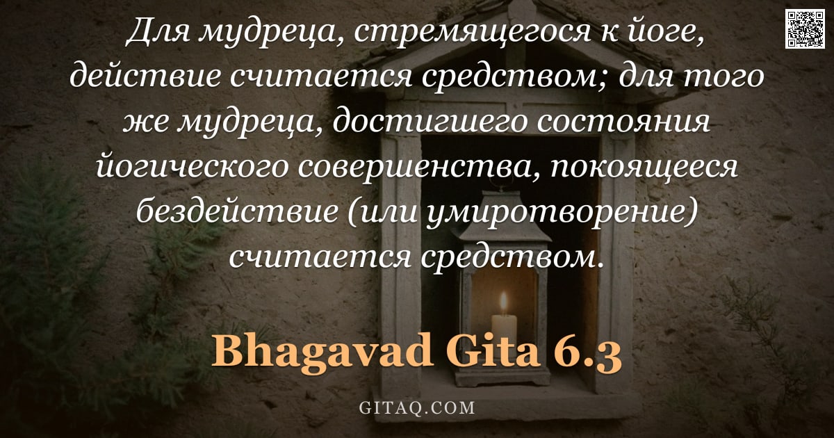Бхагавад-гита 6.3 — "Для мудреца, стремящегося к йоге, действие считается средством; для того же мудреца, достигшего сост"