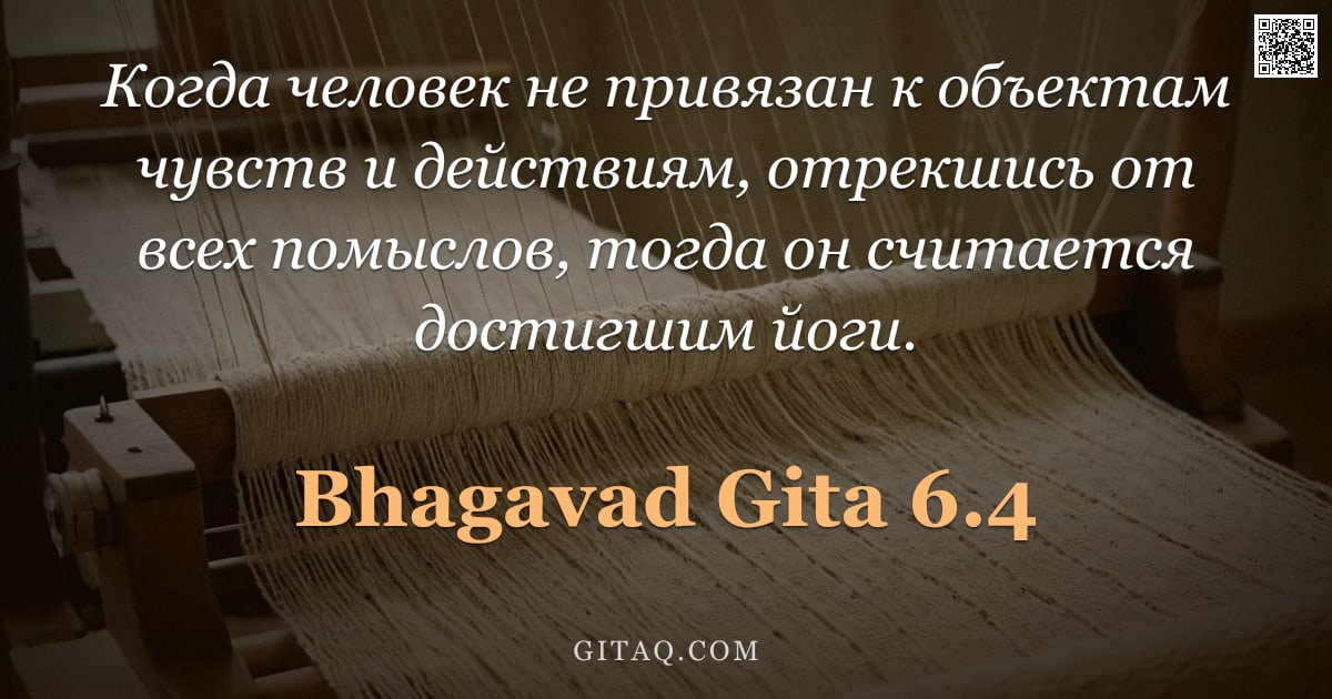 Бхагавад-гита 6.4 — "Когда человек не привязан к объектам чувств и действиям, отрекшись от всех помыслов, тогда он считае"