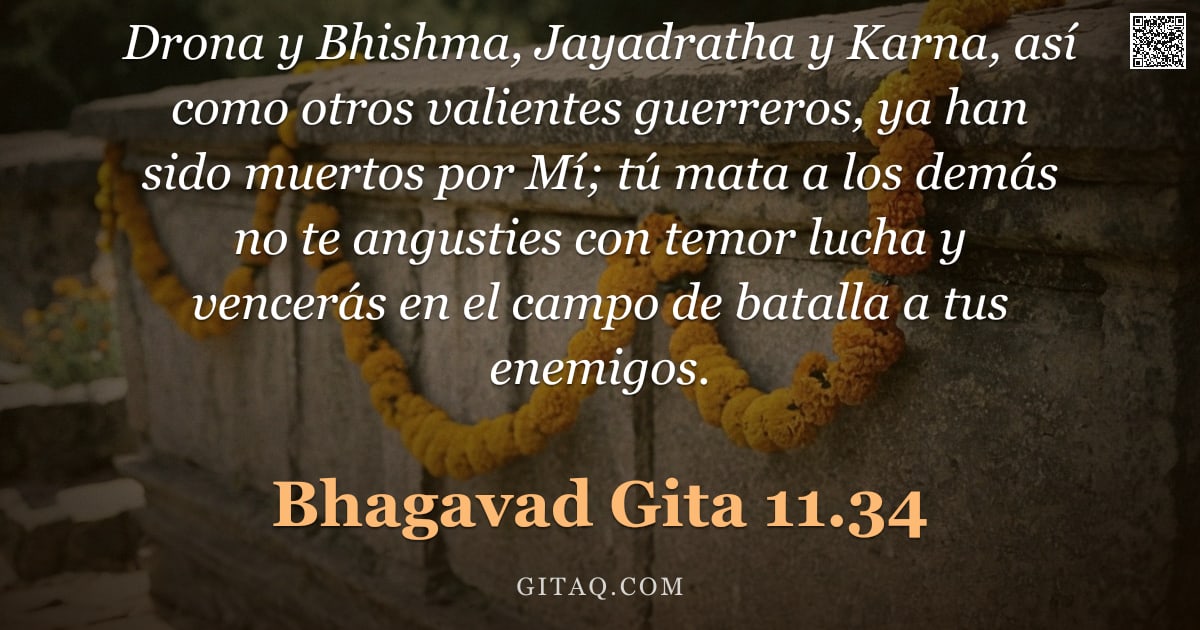Bhagavad Gita 11.34 — "Drona y Bhishma, Jayadratha y Karna, así como otros valientes guerreros, ya han sido muertos por Mí;"