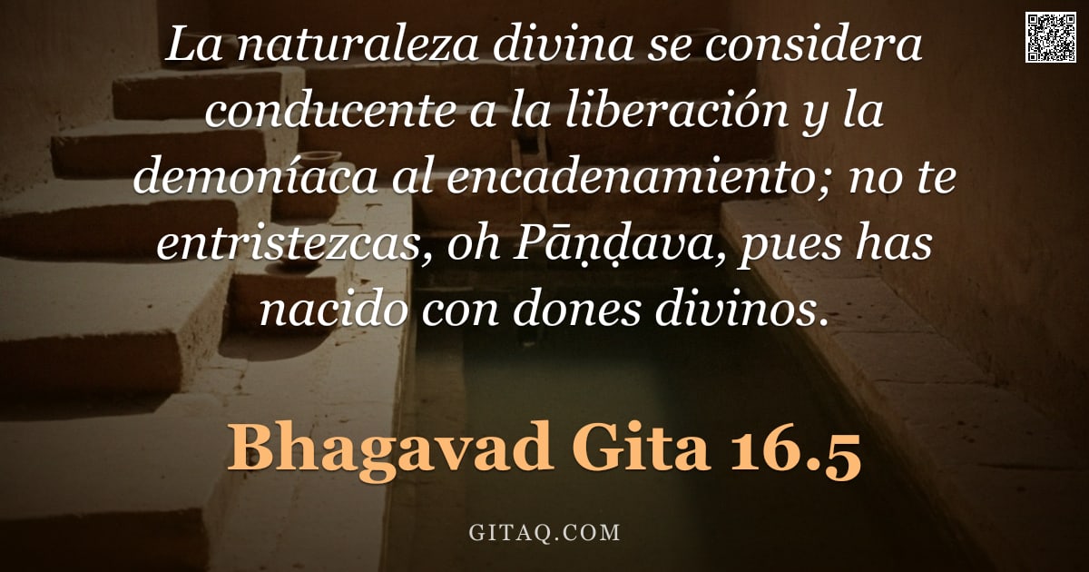 Bhagavad Gita 16.5 — "La naturaleza divina se considera conducente a la liberación y la demoníaca al encadenamiento; no te"