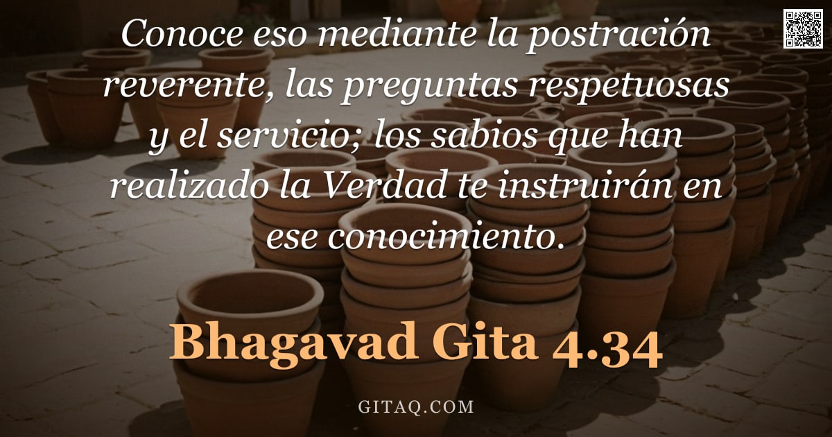 Bhagavad Gita 4.34 — "Conoce eso mediante la postración reverente, las preguntas respetuosas y el servicio; los sabios que"