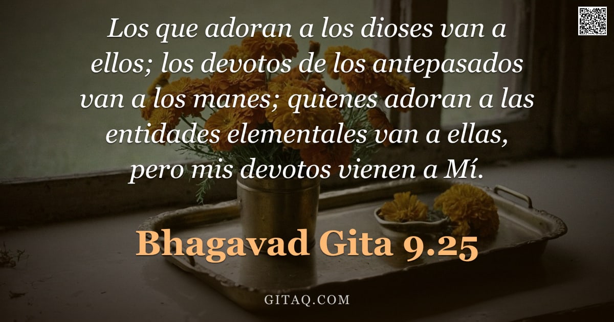 Bhagavad Gita 9.25 — "Los que adoran a los dioses van a ellos; los devotos de los antepasados van a los manes; quienes ado"